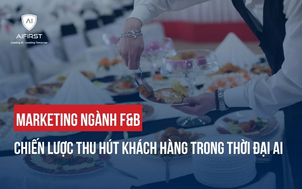 MARKETING NGÀNH F&B: CHIẾN LƯỢC THU HÚT KHÁCH HÀNG TRONG THỜI ĐẠI AI